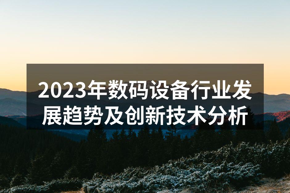 2023年数码设备行业发展趋势及创新技术分析