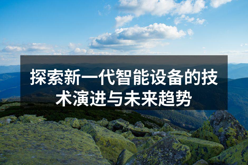 探索新一代智能设备的技术演进与未来趋势